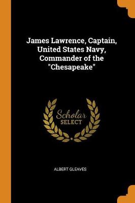 James Lawrence, Captain, United States Navy, Commander of the Chesapeake (Paperback)