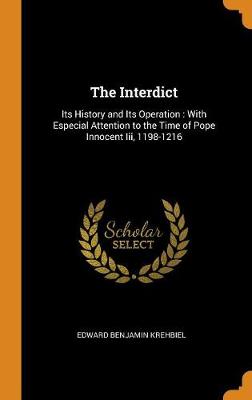 The Interdict: Its History and Its Operation: With Especial Attention to the Time of Pope Innocent III, 1198-1216 (Hardback)