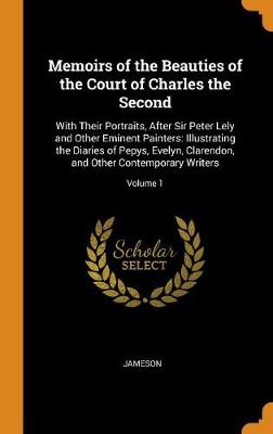 Memoirs of the Beauties of the Court of Charles the Second: With Their Portraits, After Sir Peter Lely and Other Eminent Painters: Illustrating the Diaries of Pepys, Evelyn, Clarendon, and Other Contemporary Writers; Volume 1 (Hardback)