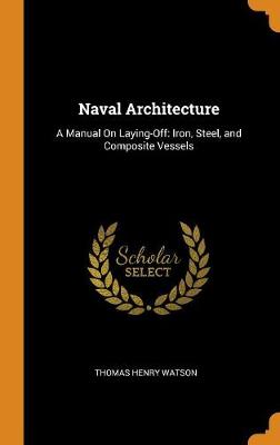 Naval Architecture: A Manual on Laying-Off: Iron, Steel, and Composite Vessels (Hardback)