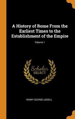 A History of Rome from the Earliest Times to the Establishment of the Empire; Volume 1 (Hardback)