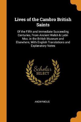 Lives of the Cambro British Saints: Of the Fifth and Immediate Succeeding Centuries, from Ancient Welsh & Latin Mss. in the British Museum and Elsewhere, with English Translations and Explanatory Notes (Paperback)