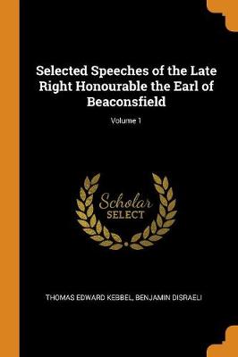 Selected Speeches of the Late Right Honourable the Earl of Beaconsfield; Volume 1 (Paperback)