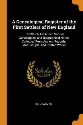A Genealogical Register of the First Settlers of New England: ... to Which Are Added Various Genealogical and Biographical Notes, Collected from Ancient Records, Manuscripts, and Printed Works (Paperback)