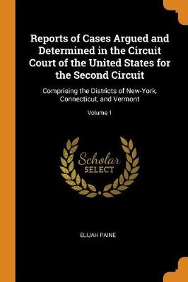 Reports of Cases Argued and Determined in the Circuit Court of the United States for the Second Circuit: Comprising the Districts of New-York, Connecticut, and Vermont; Volume 1 (Paperback)