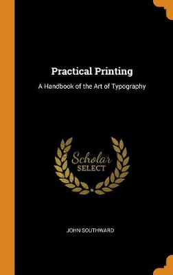 Practical Printing: A Handbook of the Art of Typography (Hardback)