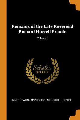 Remains of the Late Reverend Richard Hurrell Froude; Volume 1 (Paperback)