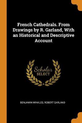 French Cathedrals. from Drawings by R. Garland, with an Historical and Descriptive Account (Paperback)
