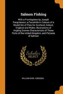 Salmon Fishing: With a Frontispiece by Joseph Farquharson, a Facsimile in Colours of a Model Set of Flies for Scotland, Ireland, England and Wales, Illustrations of Angling Scenes Characteristic of These Parts of the United Kingdom, and Pictures of Salmon (Paperback)