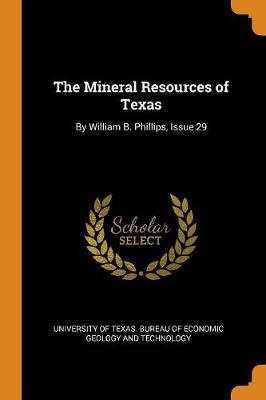 The Mineral Resources of Texas: By William B. Phillips, Issue 29 (Paperback)