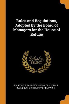 Rules and Regulations, Adopted by the Board of Managers for the House of Refuge (Paperback)
