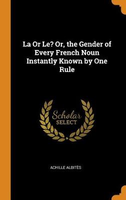 La or Le? Or, the Gender of Every French Noun Instantly Known by One Rule (Hardback)