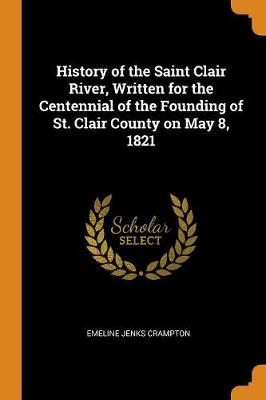 History of the Saint Clair River, Written for the Centennial of the Founding of St. Clair County on May 8, 1821 (Paperback)