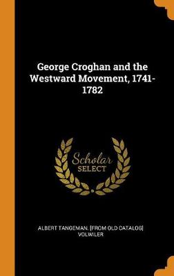George Croghan and the Westward Movement, 1741-1782 (Hardback)