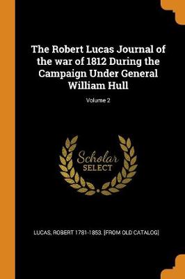The Robert Lucas Journal of the War of 1812 During the Campaign Under General William Hull; Volume 2 (Paperback)