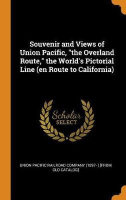 Souvenir and Views of Union Pacific, the Overland Route, the World's Pictorial Line (En Route to California) (Hardback)
