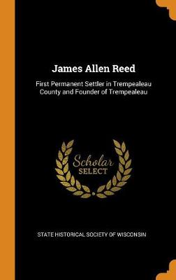 James Allen Reed: First Permanent Settler in Trempealeau County and Founder of Trempealeau (Hardback)