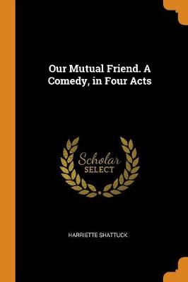 Our Mutual Friend. a Comedy, in Four Acts (Paperback)