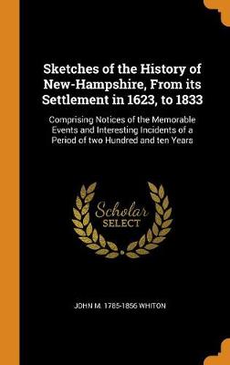Sketches of the History of New-Hampshire, from Its Settlement in 1623, to 1833: Comprising Notices of the Memorable Events and Interesting Incidents of a Period of Two Hundred and Ten Years (Hardback)