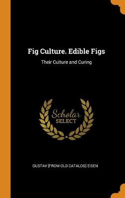 Fig Culture. Edible Figs: Their Culture and Curing (Hardback)