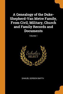 A Genealogy of the Duke-Shepherd-Van Metre Family, from Civil, Military, Church and Family Records and Documents; Volume 1 (Paperback)