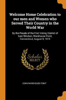Welcome Home Celebration to Our Men and Women Who Served Their Country in the World War: By the People of the First Voting District of East Windsor, Warehouse Point, Connecticut, August 9, 1919 (Paperback)