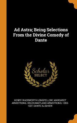 Ad Astra; Being Selections from the Divine Comedy of Dante (Hardback)
