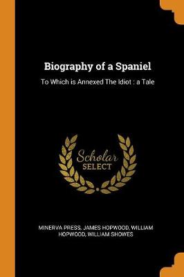Biography of a Spaniel: To Which Is Annexed the Idiot: A Tale (Paperback)