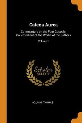 Catena Aurea: Commentary on the Four Gospels, Collected Out of the Works of the Fathers; Volume 1 (Paperback)