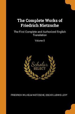 The Complete Works of Friedrich Nietzsche: The First Complete and Authorized English Translation; Volume 5 (Paperback)