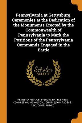 Pennsylvania at Gettysburg. Ceremonies at the Dedication of the Monuments Erected by the Commonwealth of Pennsylvania to Mark the Positions of the Pennsylvania Commands Engaged in the Battle (Paperback)