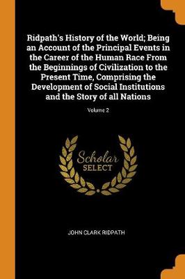 Ridpath's History of the World; Being an Account of the Principal Events in the Career of the Human Race from the Beginnings of Civilization to the Present Time, Comprising the Development of Social Institutions and the Story of All Nations; Volume 2 (Paperback)