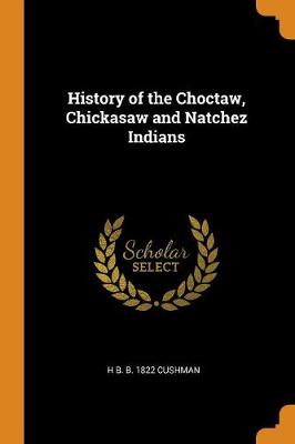 History of the Choctaw, Chickasaw and Natchez Indians (Paperback)
