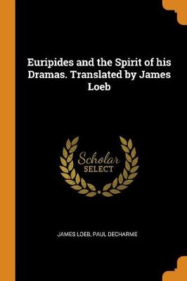 Euripides and the Spirit of His Dramas. Translated by James Loeb (Paperback)