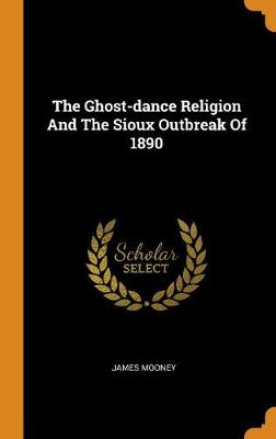 The Ghost-Dance Religion and the Sioux Outbreak of 1890 (Hardback)