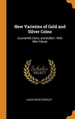 New Varieties of Gold and Silver Coins: Counterfeit Coins, and Bullion: With Mint Values (Hardback)