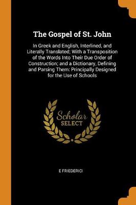 The Gospel of St. John: In Greek and English, Interlined, and Literally Translated; With a Transposition of the Words Into Their Due Order of Construction; And a Dictionary, Defining and Parsing Them: Principally Designed for the Use of Schools (Paperback)
