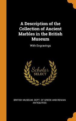A Description of the Collection of Ancient Marbles in the British Museum: With Engravings (Hardback)