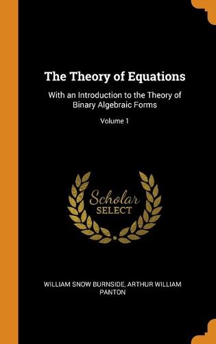 The Theory of Equations: With an Introduction to the Theory of Binary Algebraic Forms; Volume 1 (Hardback)