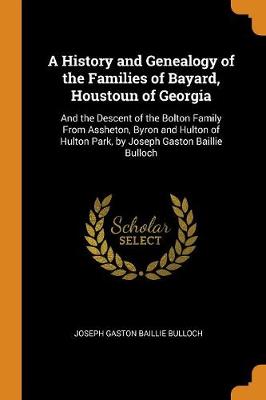 A History and Genealogy of the Families of Bayard, Houstoun of Georgia: And the Descent of the Bolton Family from Assheton, Byron and Hulton of Hulton Park, by Joseph Gaston Baillie Bulloch (Paperback)