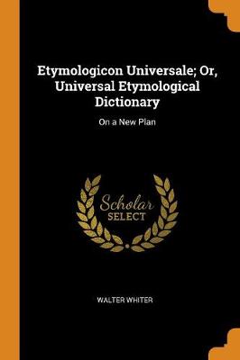 Etymologicon Universale; Or, Universal Etymological Dictionary: On a New Plan (Paperback)