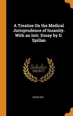 A Treatise on the Medical Jurisprudence of Insanity. with an Intr. Essay by D. Spillan (Hardback)
