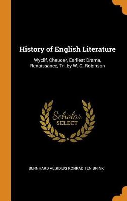 History of English Literature: Wyclif, Chaucer, Earliest Drama, Renaissance, Tr. by W. C. Robinson (Hardback)