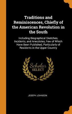 Traditions and Reminiscences, Chiefly of the American Revolution in the South: Including Biographical Sketches, Incidents, and Anecdotes, Few of Which Have Been Published, Particularly of Residents in the Upper Country (Hardback)