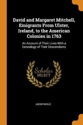David and Margaret Mitchell, Emigrants from Ulster, Ireland, to the American Colonies in 1763: An Account of Their Lives with a Genealogy of Their Descendants (Paperback)