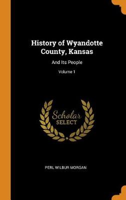 History of Wyandotte County, Kansas: And Its People; Volume 1 (Hardback)