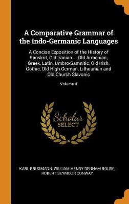 A Comparative Grammar of the Indo-Germanic Languages: A Concise Exposition of the History of Sanskrit, Old Iranian ... Old Armenian, Greek, Latin, Umbro-Samnitic, Old Irish, Gothic, Old High German, Lithuanian and Old Church Slavonic; Volume 4 (Hardback)