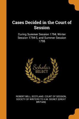 Cases Decided in the Court of Session: During Summer Session 1794, Winter Session 1794-5, and Summer Session 1795 (Paperback)