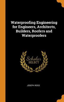 Waterproofing Engineering for Engineers, Architects, Builders, Roofers and Waterproofers (Hardback)