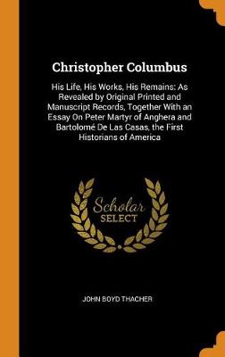 Christopher Columbus: His Life, His Works, His Remains: As Revealed by Original Printed and Manuscript Records, Together with an Essay on Peter Martyr of Anghera and Bartolom de Las Casas, the First Historians of America (Hardback)